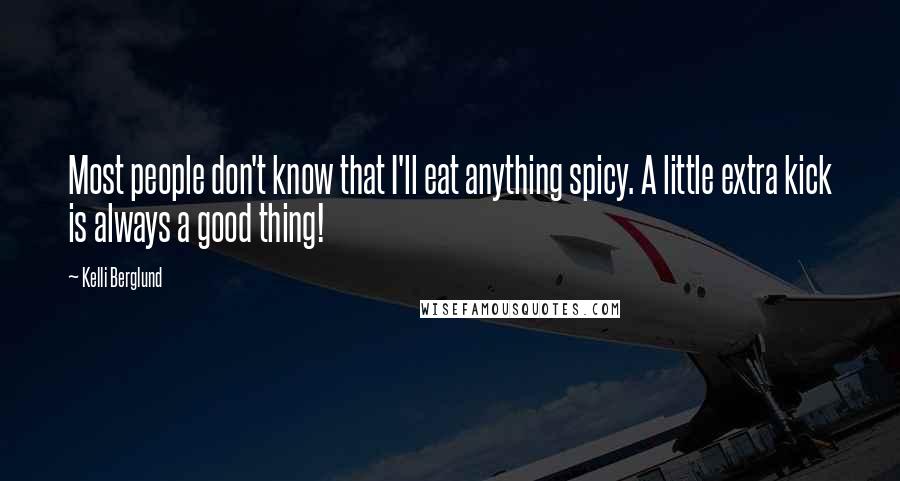 Kelli Berglund Quotes: Most people don't know that I'll eat anything spicy. A little extra kick is always a good thing!