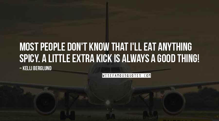 Kelli Berglund Quotes: Most people don't know that I'll eat anything spicy. A little extra kick is always a good thing!