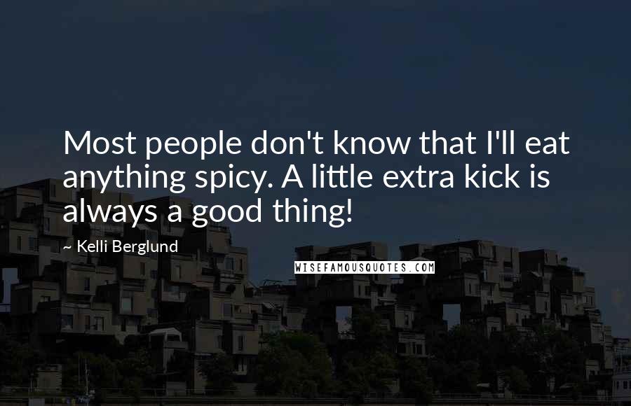 Kelli Berglund Quotes: Most people don't know that I'll eat anything spicy. A little extra kick is always a good thing!