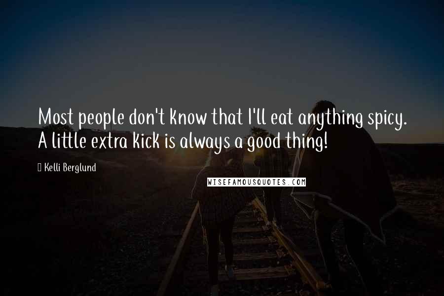 Kelli Berglund Quotes: Most people don't know that I'll eat anything spicy. A little extra kick is always a good thing!