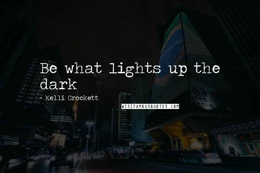Kelli Crockett Quotes: Be what lights up the dark