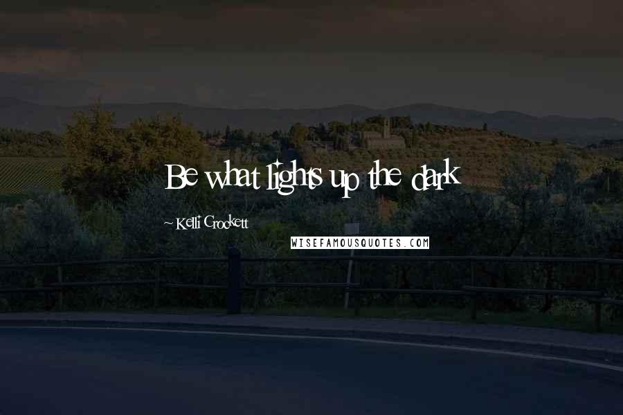 Kelli Crockett Quotes: Be what lights up the dark