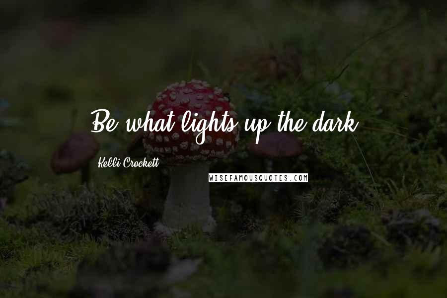 Kelli Crockett Quotes: Be what lights up the dark