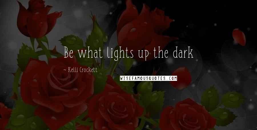 Kelli Crockett Quotes: Be what lights up the dark