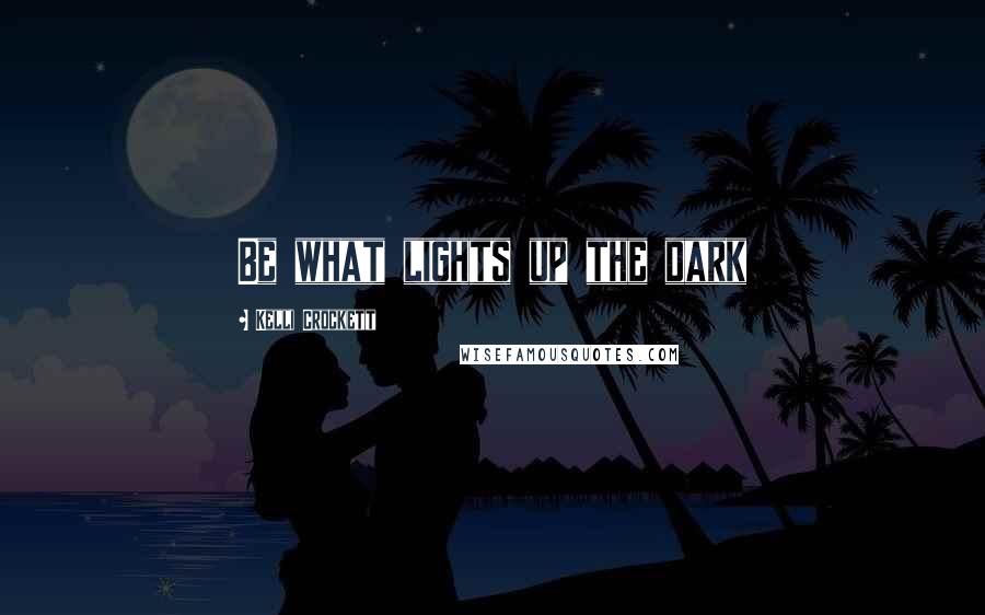 Kelli Crockett Quotes: Be what lights up the dark