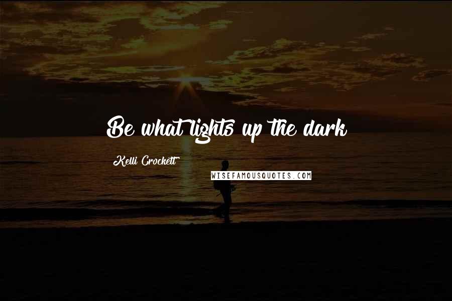 Kelli Crockett Quotes: Be what lights up the dark