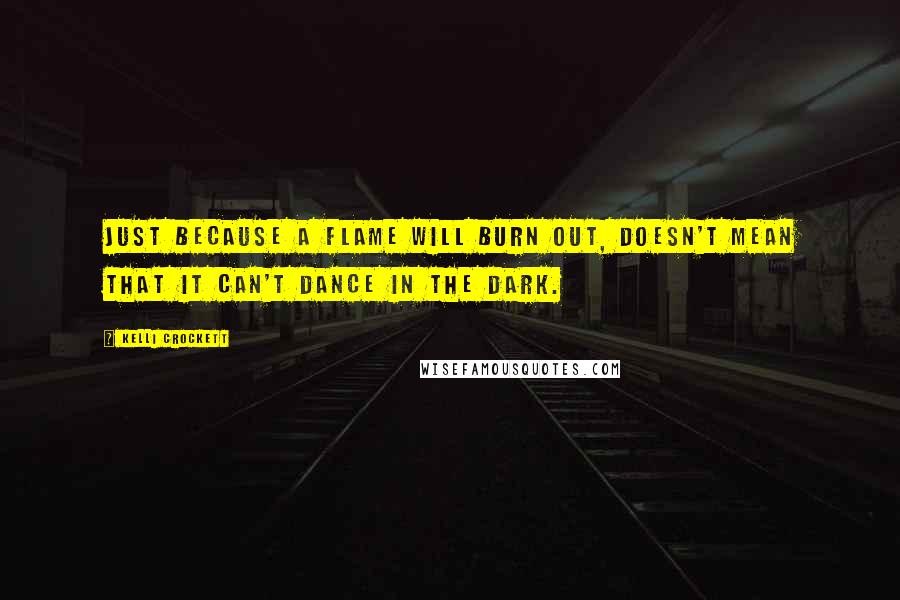 Kelli Crockett Quotes: Just because a flame will burn out, doesn't mean that it can't dance in the dark.