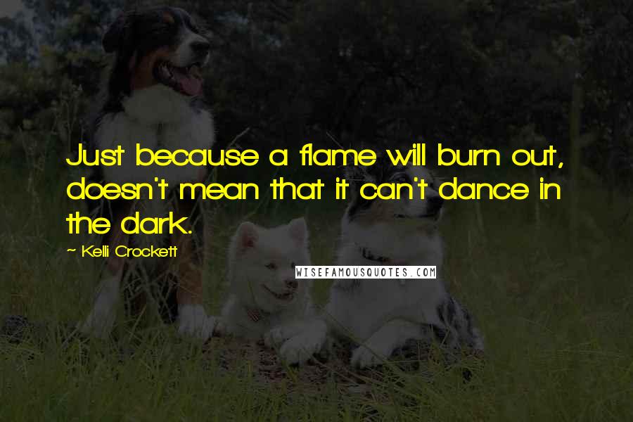 Kelli Crockett Quotes: Just because a flame will burn out, doesn't mean that it can't dance in the dark.