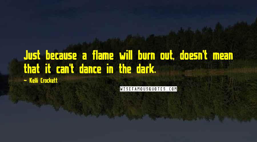 Kelli Crockett Quotes: Just because a flame will burn out, doesn't mean that it can't dance in the dark.