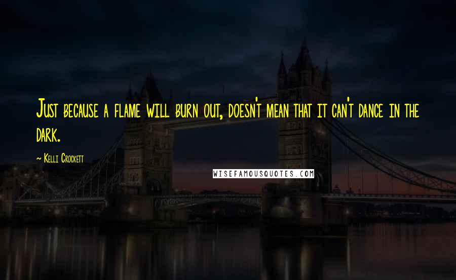 Kelli Crockett Quotes: Just because a flame will burn out, doesn't mean that it can't dance in the dark.