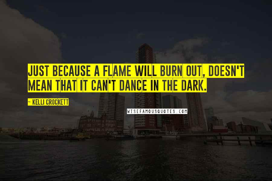 Kelli Crockett Quotes: Just because a flame will burn out, doesn't mean that it can't dance in the dark.