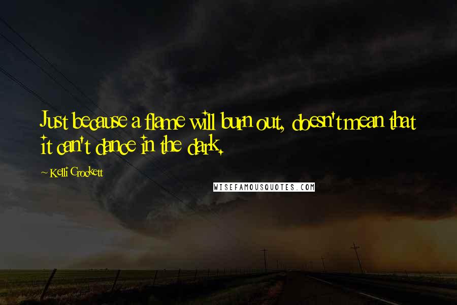 Kelli Crockett Quotes: Just because a flame will burn out, doesn't mean that it can't dance in the dark.