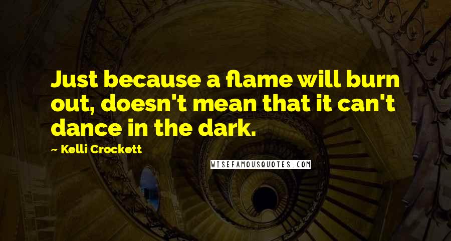 Kelli Crockett Quotes: Just because a flame will burn out, doesn't mean that it can't dance in the dark.