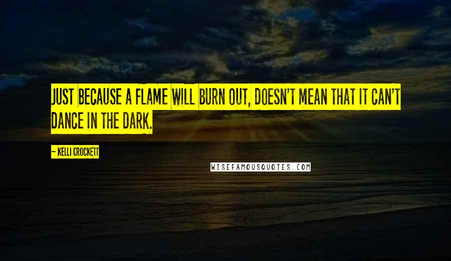 Kelli Crockett Quotes: Just because a flame will burn out, doesn't mean that it can't dance in the dark.