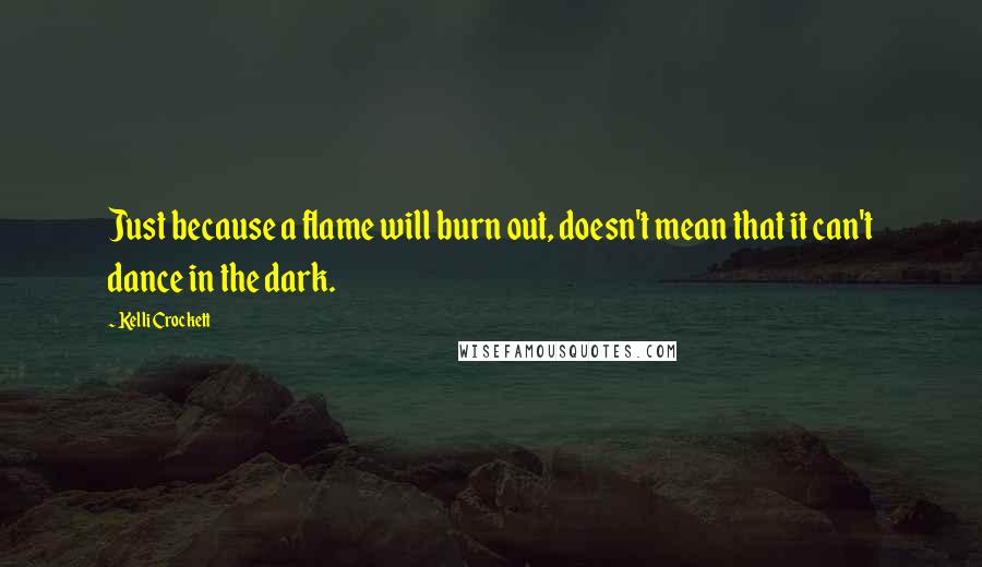 Kelli Crockett Quotes: Just because a flame will burn out, doesn't mean that it can't dance in the dark.