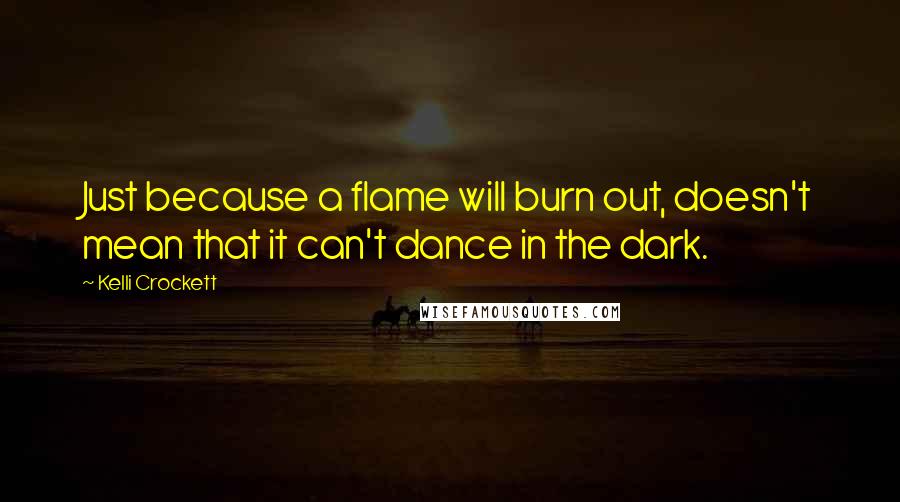 Kelli Crockett Quotes: Just because a flame will burn out, doesn't mean that it can't dance in the dark.