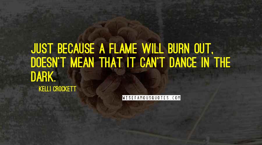 Kelli Crockett Quotes: Just because a flame will burn out, doesn't mean that it can't dance in the dark.