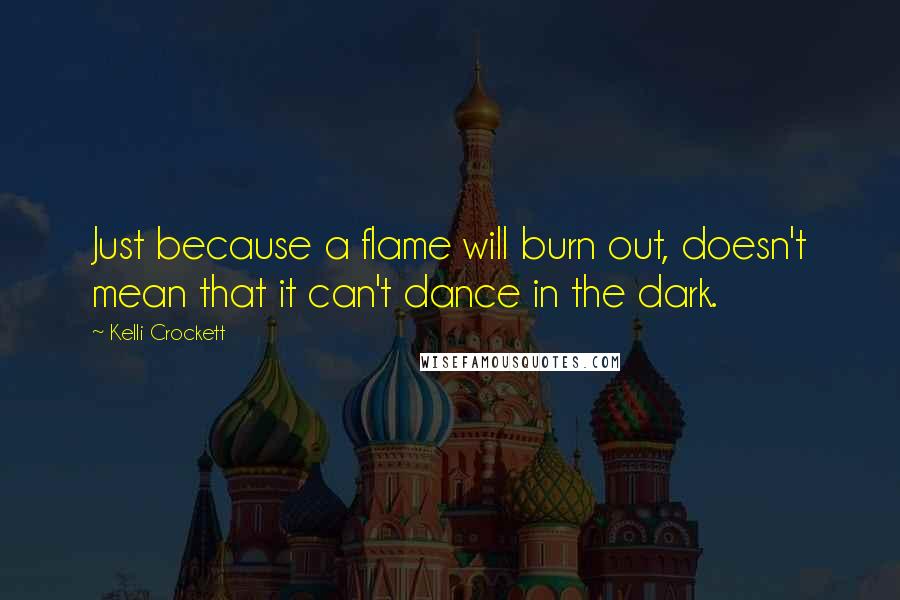 Kelli Crockett Quotes: Just because a flame will burn out, doesn't mean that it can't dance in the dark.