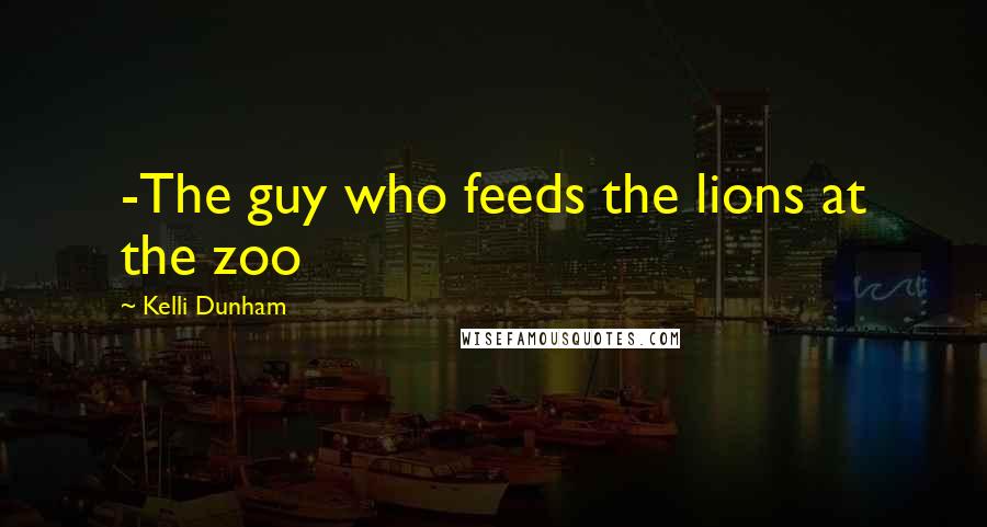 Kelli Dunham Quotes: -The guy who feeds the lions at the zoo