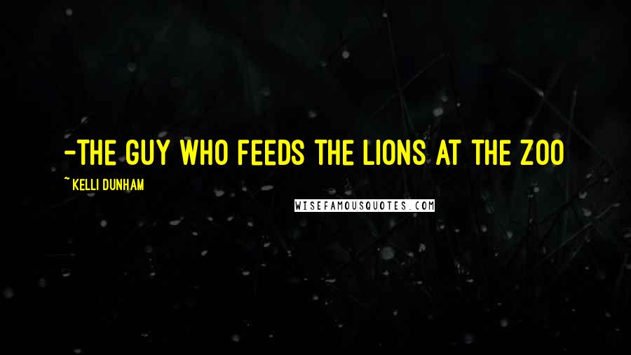 Kelli Dunham Quotes: -The guy who feeds the lions at the zoo