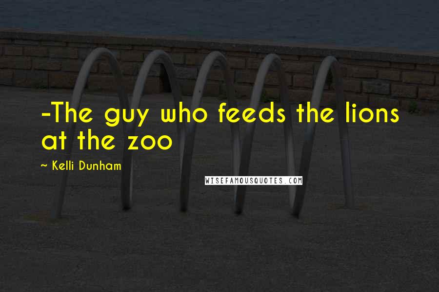 Kelli Dunham Quotes: -The guy who feeds the lions at the zoo