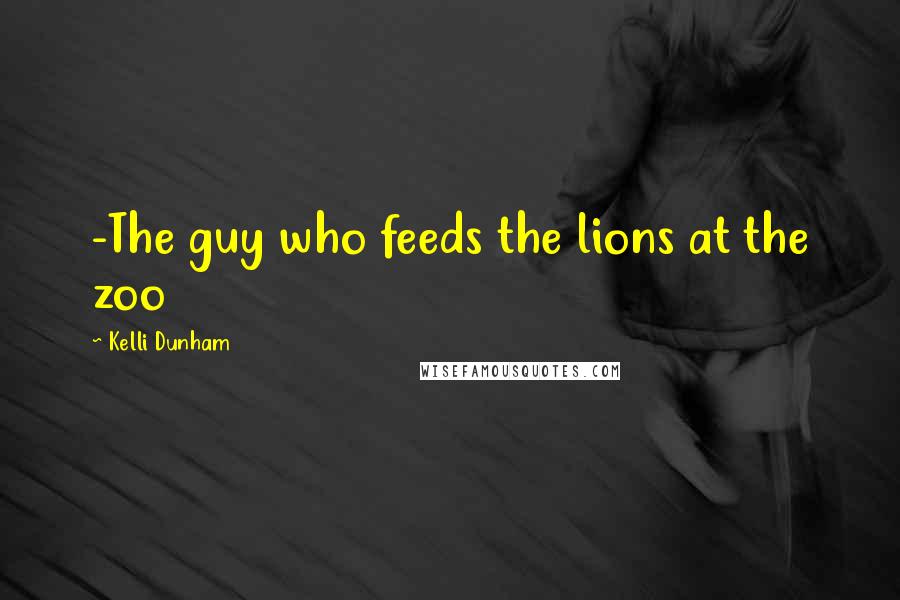 Kelli Dunham Quotes: -The guy who feeds the lions at the zoo