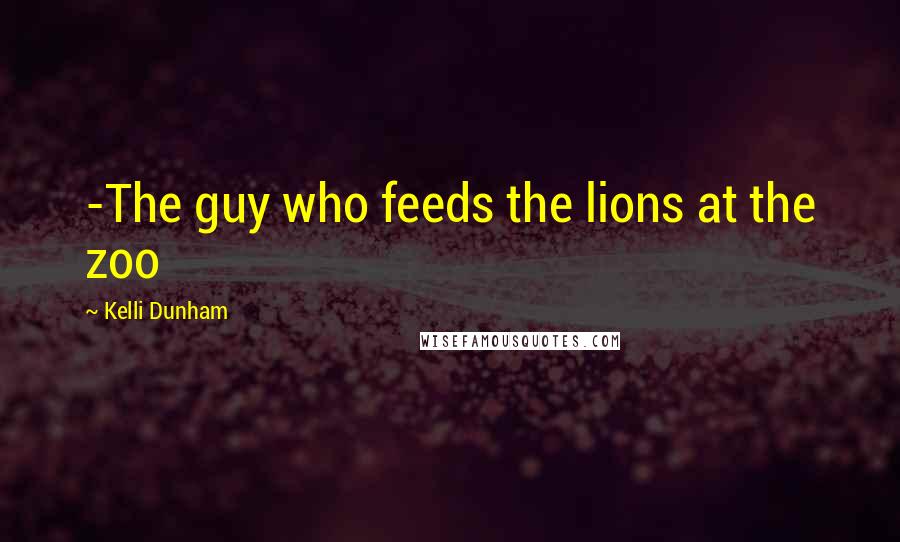 Kelli Dunham Quotes: -The guy who feeds the lions at the zoo