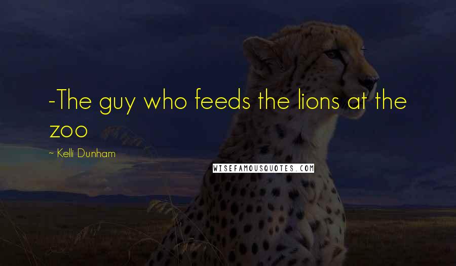 Kelli Dunham Quotes: -The guy who feeds the lions at the zoo