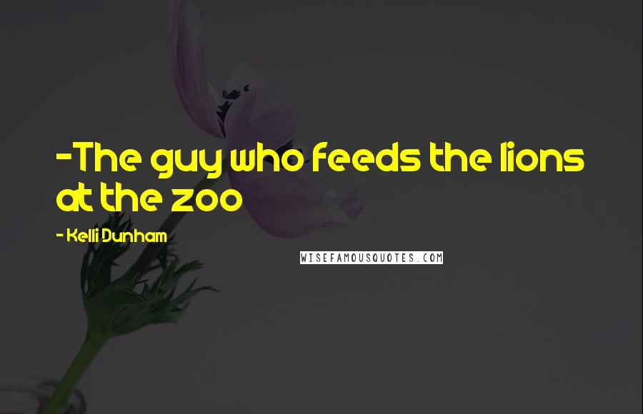 Kelli Dunham Quotes: -The guy who feeds the lions at the zoo