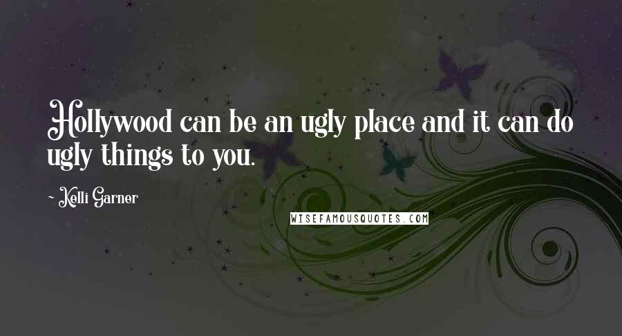 Kelli Garner Quotes: Hollywood can be an ugly place and it can do ugly things to you.