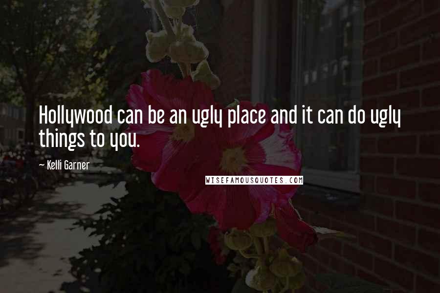 Kelli Garner Quotes: Hollywood can be an ugly place and it can do ugly things to you.