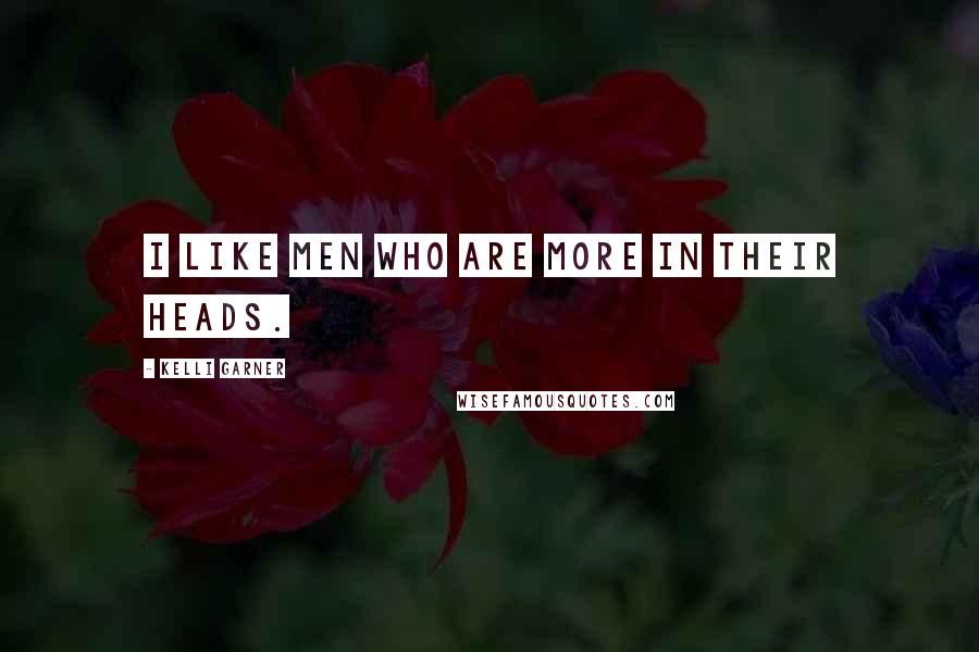 Kelli Garner Quotes: I like men who are more in their heads.