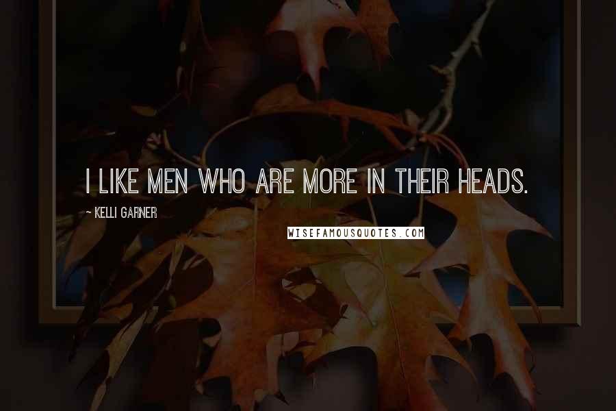 Kelli Garner Quotes: I like men who are more in their heads.