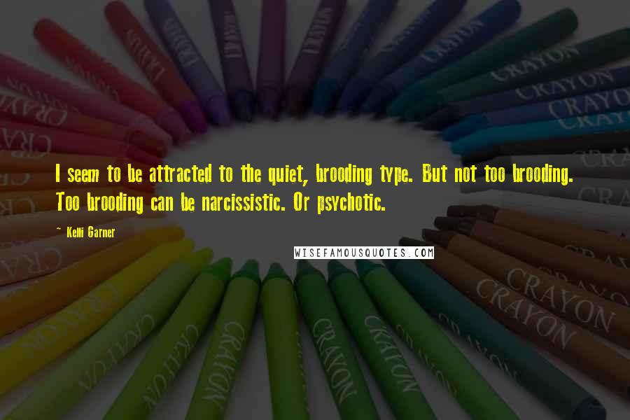 Kelli Garner Quotes: I seem to be attracted to the quiet, brooding type. But not too brooding. Too brooding can be narcissistic. Or psychotic.