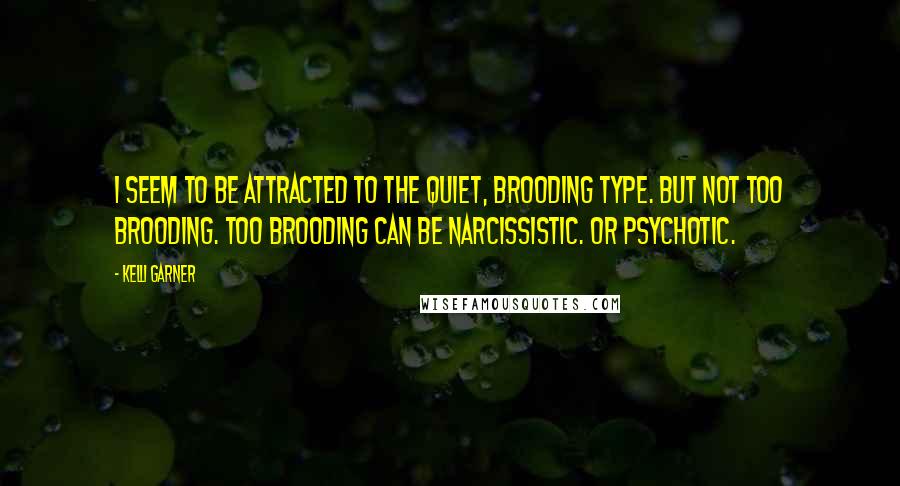 Kelli Garner Quotes: I seem to be attracted to the quiet, brooding type. But not too brooding. Too brooding can be narcissistic. Or psychotic.