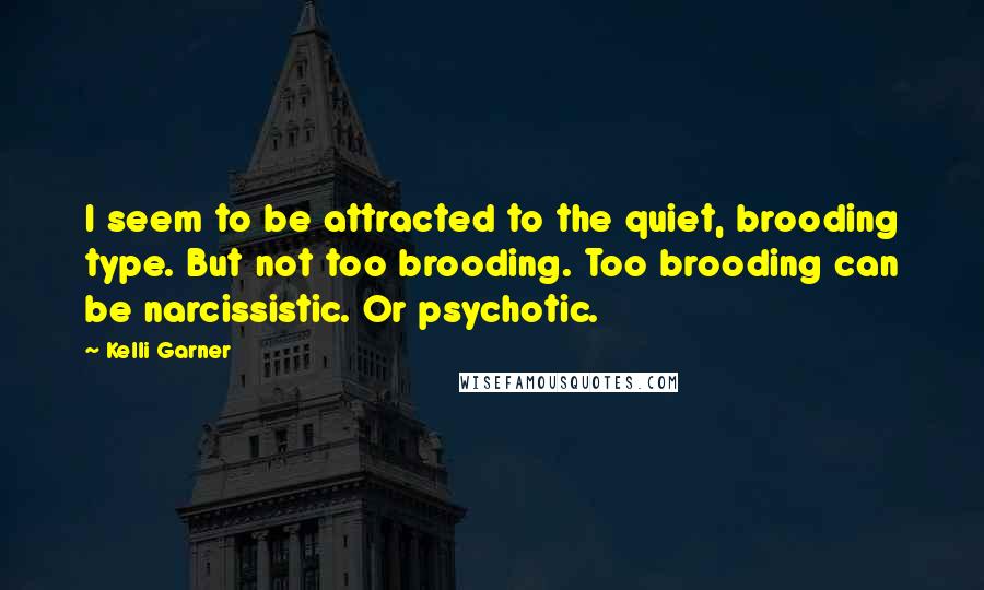 Kelli Garner Quotes: I seem to be attracted to the quiet, brooding type. But not too brooding. Too brooding can be narcissistic. Or psychotic.