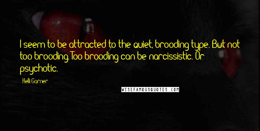 Kelli Garner Quotes: I seem to be attracted to the quiet, brooding type. But not too brooding. Too brooding can be narcissistic. Or psychotic.