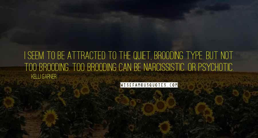 Kelli Garner Quotes: I seem to be attracted to the quiet, brooding type. But not too brooding. Too brooding can be narcissistic. Or psychotic.