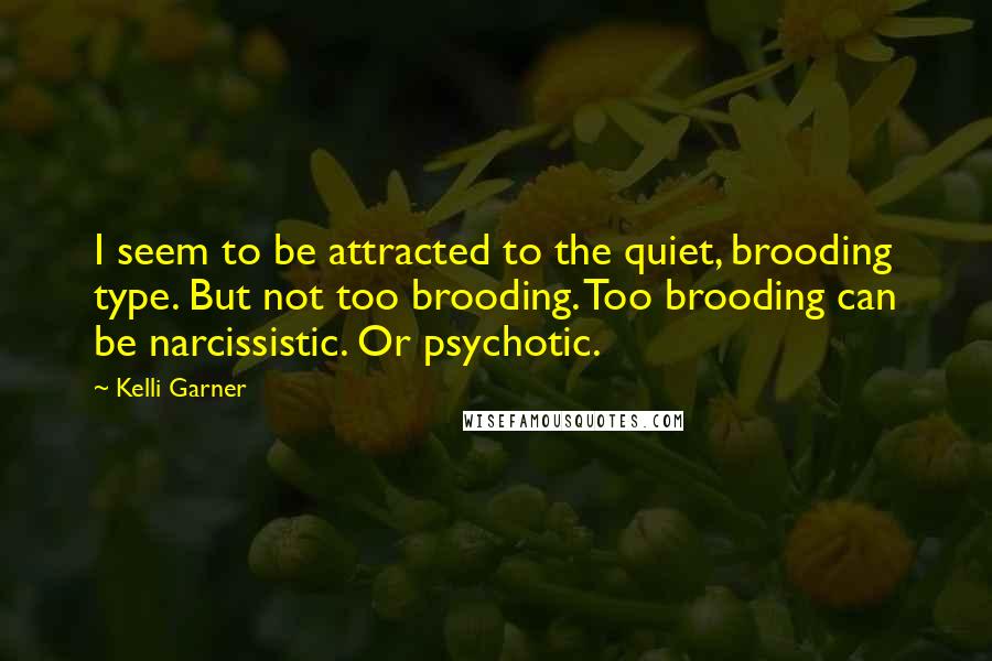 Kelli Garner Quotes: I seem to be attracted to the quiet, brooding type. But not too brooding. Too brooding can be narcissistic. Or psychotic.