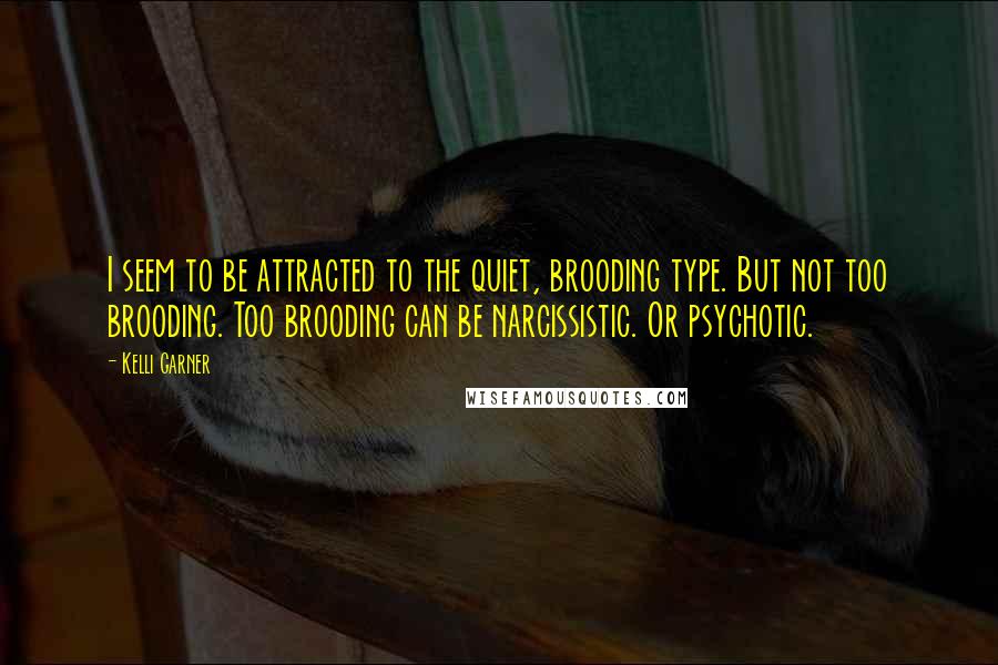 Kelli Garner Quotes: I seem to be attracted to the quiet, brooding type. But not too brooding. Too brooding can be narcissistic. Or psychotic.