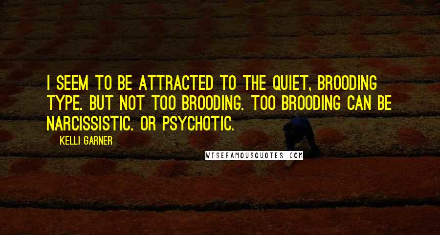Kelli Garner Quotes: I seem to be attracted to the quiet, brooding type. But not too brooding. Too brooding can be narcissistic. Or psychotic.