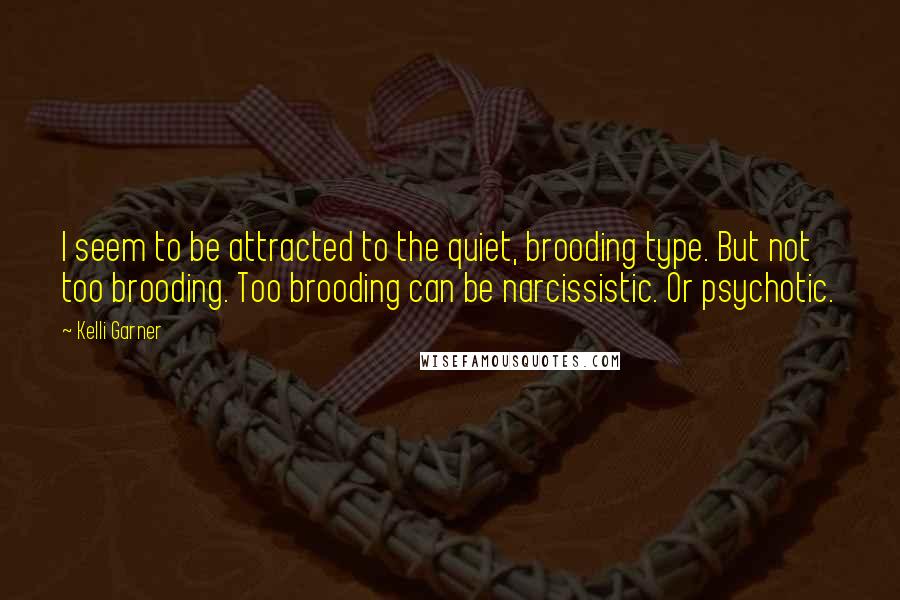 Kelli Garner Quotes: I seem to be attracted to the quiet, brooding type. But not too brooding. Too brooding can be narcissistic. Or psychotic.