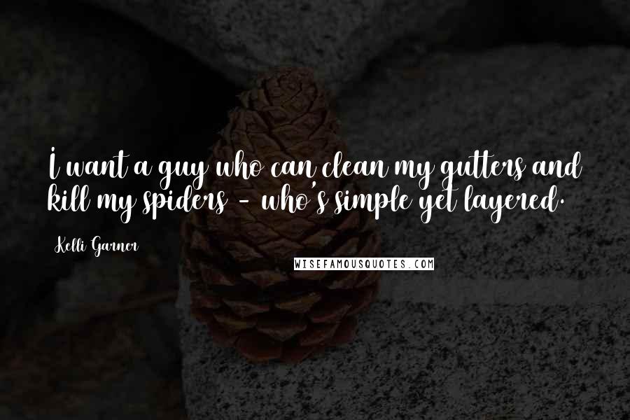 Kelli Garner Quotes: I want a guy who can clean my gutters and kill my spiders - who's simple yet layered.