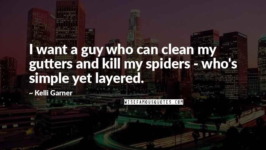 Kelli Garner Quotes: I want a guy who can clean my gutters and kill my spiders - who's simple yet layered.