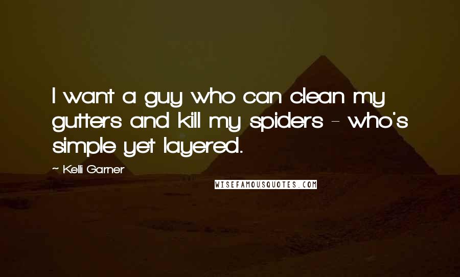 Kelli Garner Quotes: I want a guy who can clean my gutters and kill my spiders - who's simple yet layered.