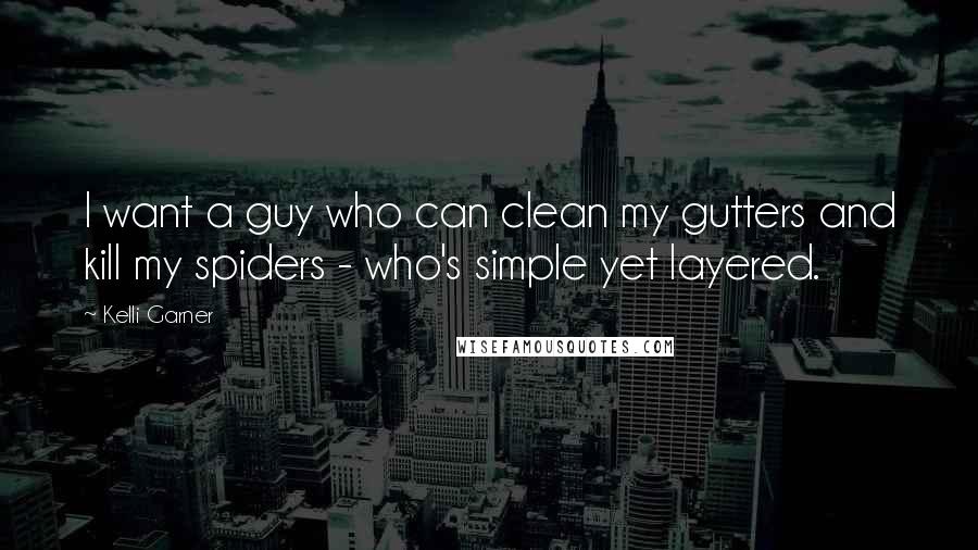 Kelli Garner Quotes: I want a guy who can clean my gutters and kill my spiders - who's simple yet layered.
