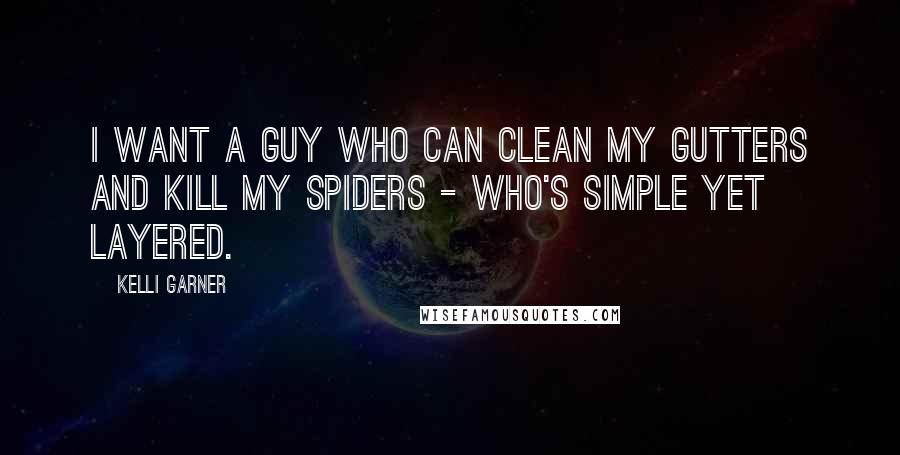 Kelli Garner Quotes: I want a guy who can clean my gutters and kill my spiders - who's simple yet layered.
