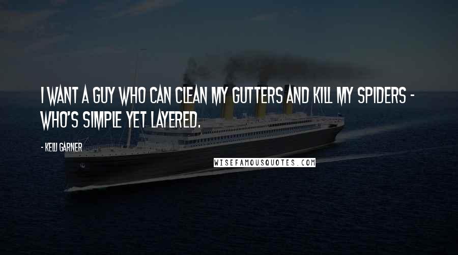 Kelli Garner Quotes: I want a guy who can clean my gutters and kill my spiders - who's simple yet layered.