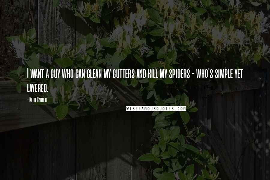 Kelli Garner Quotes: I want a guy who can clean my gutters and kill my spiders - who's simple yet layered.
