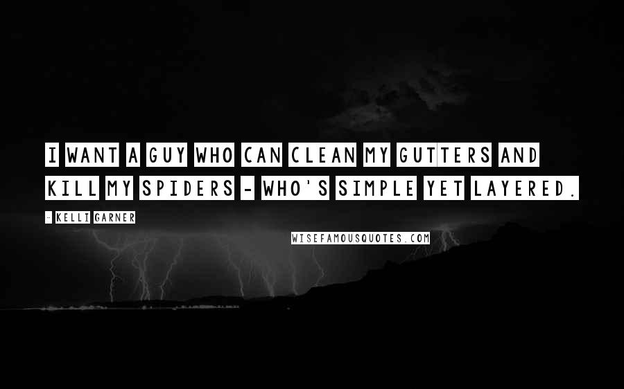Kelli Garner Quotes: I want a guy who can clean my gutters and kill my spiders - who's simple yet layered.